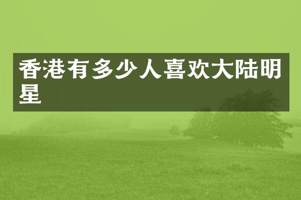香港有多少人喜欢大陆明星