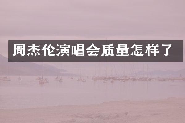 周杰伦演唱会质量怎样了