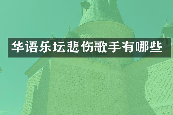 华语乐坛悲伤歌手有哪些