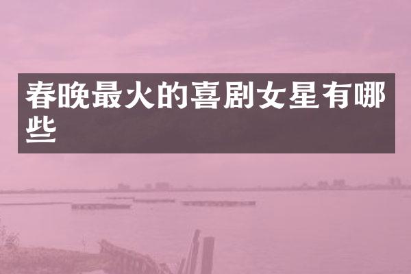 最火的喜剧女星有哪些
