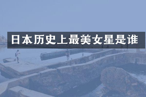 日本历史上最星是谁