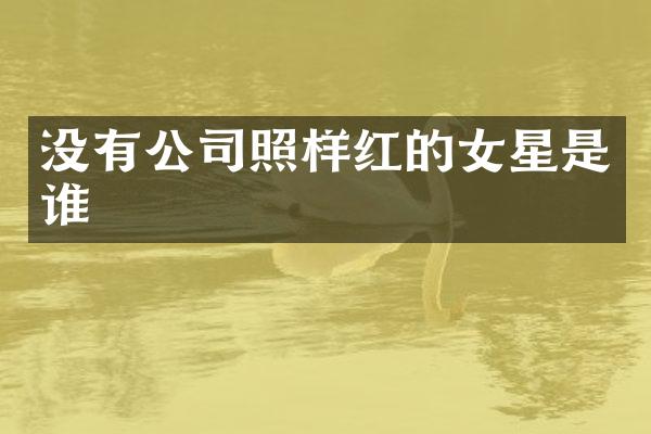 没有公司照样红的女星是谁