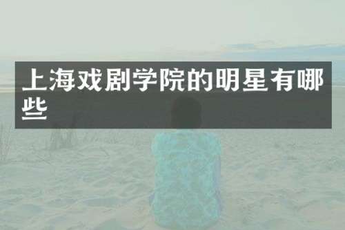上海戏剧学院的明星有哪些