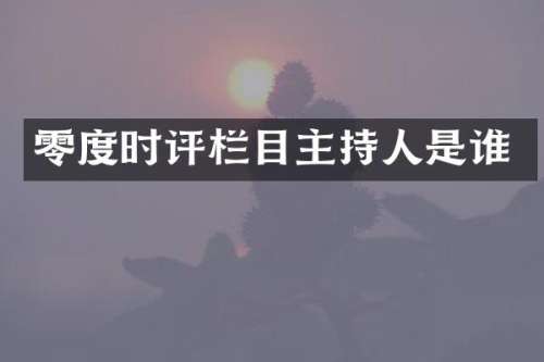 零度时评栏目主持人是谁