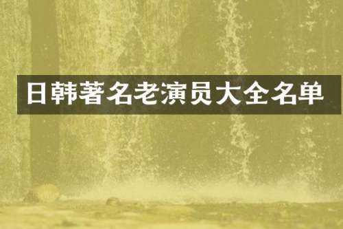 日韩著名老演员大全名单