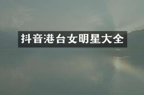 抖音港台女明星大全
