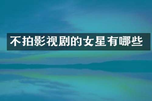 不拍影视剧的女星有哪些