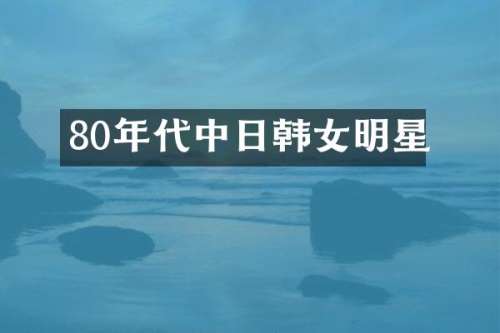80年代中日韩女明星