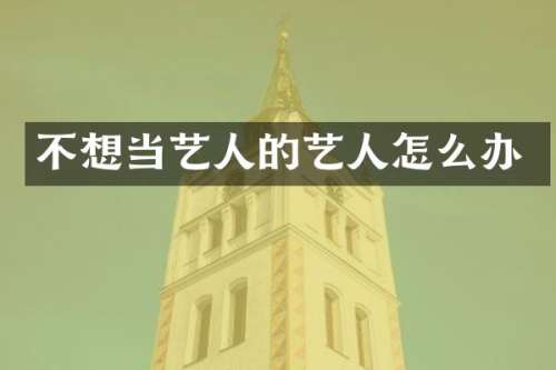 不想当艺人的艺人怎么办