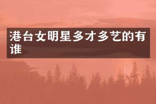 港台女明星多才多艺的有谁