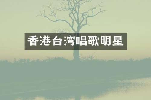 香港台湾唱歌明星