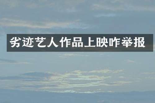 劣迹艺人作品上映咋举报