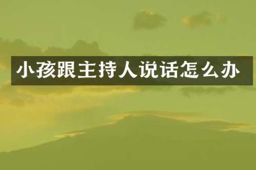 小孩跟主持人说话怎么办