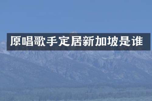 原唱歌手定居新加坡是谁