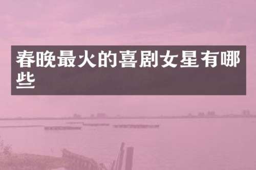 最火的喜剧女星有哪些