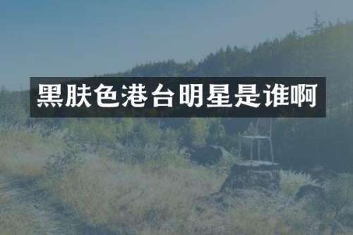 黑肤色港台明星是谁啊
