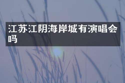 江苏江阴海岸城有演唱会吗