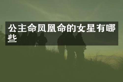 公主命凤凰命的女星有哪些