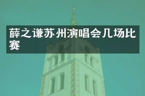 薛之谦苏州演唱会几场比赛