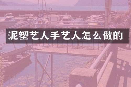 泥塑艺人手艺人怎么做的