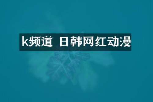 k频道 日韩网红动漫