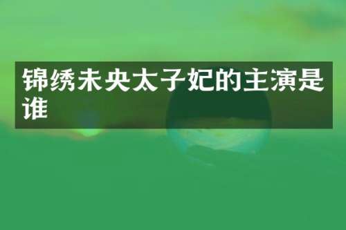 锦绣未央太子妃的主演是谁