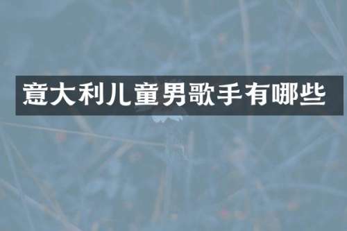 意大利儿童男歌手有哪些