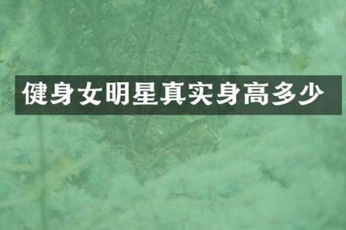 健身女明星真实身高多少