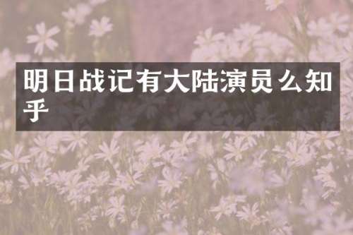 明日战记有大陆演员么知乎