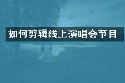 如何剪辑线上演唱会节目