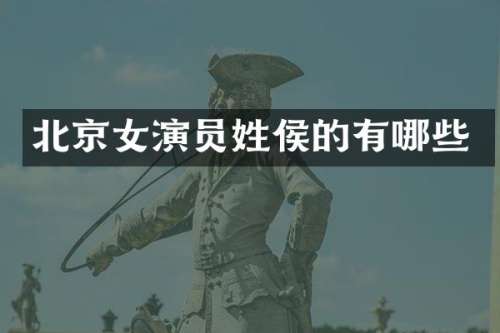 北京女演员姓侯的有哪些