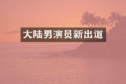 大陆男演员新出道