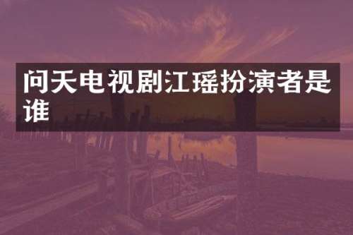 问天电视剧江瑶扮演者是谁