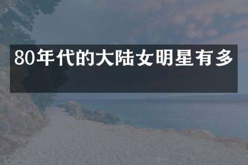 80年代的大陆女明星有多美