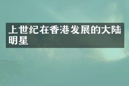 上世纪在香港发展的大陆明星
