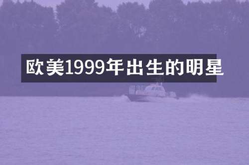 欧美1999年出生的明星