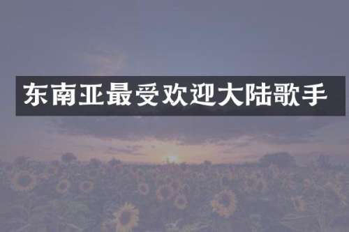 东南亚最受欢迎大陆歌手