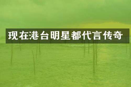 现在港台明星都代言传奇