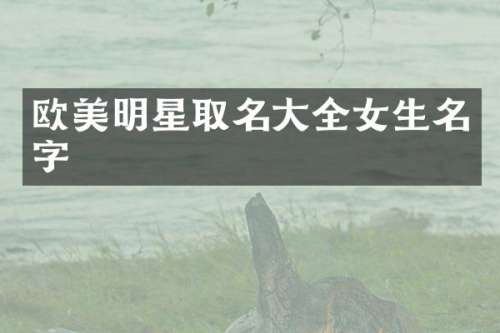 欧美明星取名大全女生名字
