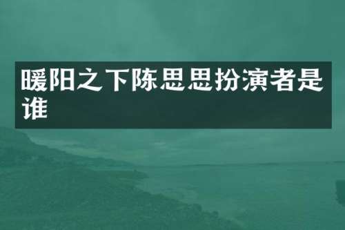 暖阳之下陈思思扮演者是谁