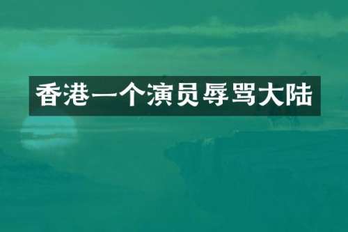 香港一个演员辱骂大陆