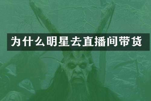 为什么明星去直播间带货