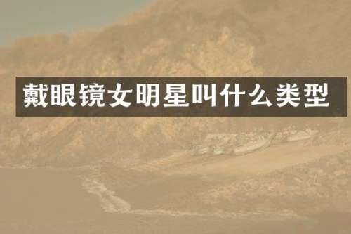 戴眼镜女明星叫什么类型