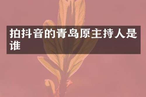 拍抖音的青岛原主持人是谁