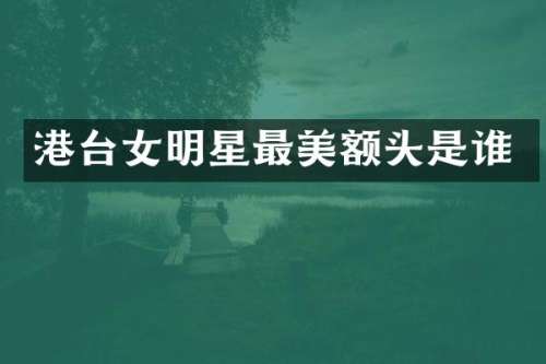 港台女明星最美额头是谁