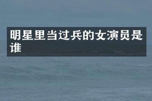 明星里当过兵的女演员是谁