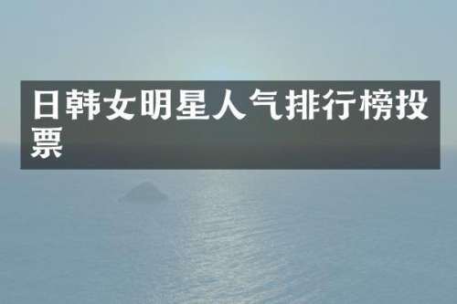 日韩女明星人气排行榜投票