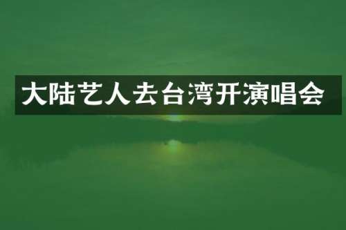 大陆艺人去台湾开演唱会