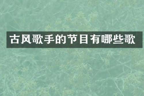 古风歌手的节目有哪些歌