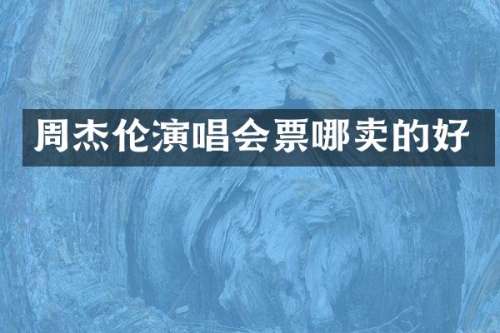 周杰伦演唱会票哪卖的好